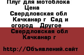 Плуг для мотоблока › Цена ­ 500 - Свердловская обл., Качканар г. Сад и огород » Другое   . Свердловская обл.,Качканар г.